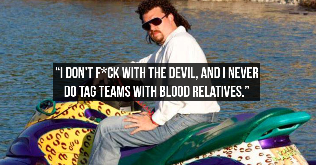 Listen here you beautiful b*tch, have some Kenny Powers quotes : theCHIVE