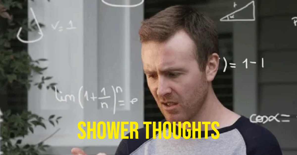 Shower Thoughts Are A Real Mind F*ck.